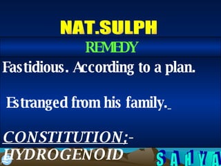 NAT.SULPH Fastidious. According to a plan. Estranged from his family.   CONSTITUTION; -HYDROGENOID REMEDY 