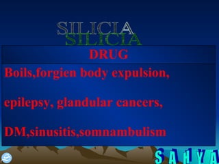 SILICIA Boils,forgien body expulsion, epilepsy, glandular cancers, DM,sinusitis,somnambulism DRUG 