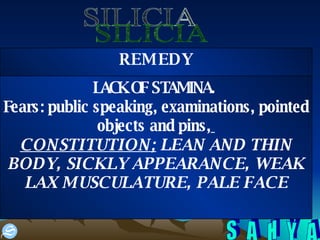 SILICIA LACK OF STAMINA.  Fears: public speaking, examinations, pointed objects and pins,   CONSTITUTION;  LEAN AND THIN BODY, SICKLY APPEARANCE, WEAK LAX MUSCULATURE, PALE FACE REMEDY 
