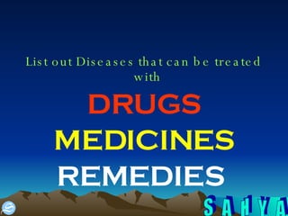 List out Diseases that can be treated with   DRUGS MEDICINES REMEDIES  