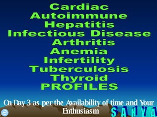 On Day 3 as per the Availability of time and Your Enthusiasm  Cardiac Autoimmune Hepatitis Infectious Disease Arthritis Anemia Infertility Tuberculosis Thyroid PROFILES 