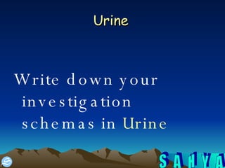 Urine  Write down your investigation schemas in  Urine  