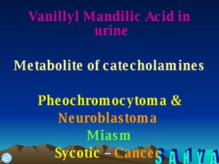 Vanillyl Mandilic Acid in urine  Metabolite of catecholamines Pheochromocytoma & Neuroblastoma   Miasm Sycotic  –  Cancer   