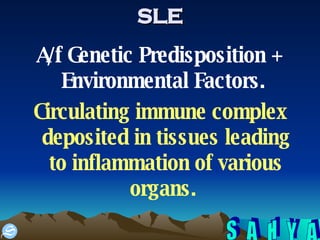 SLE A/f Genetic Predisposition + Environmental Factors.  Circulating immune complex deposited in tissues leading to inflammation of various organs.  