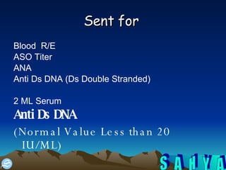 Sent for   Blood  R/E ASO Titer ANA Anti Ds DNA (Ds Double Stranded)  2 ML Serum  Anti Ds DNA   (Normal Value Less than 20 IU/ML)  