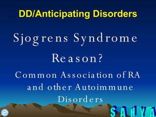 DD/Anticipating Disorders Sjogrens Syndrome  Reason? Common Association of RA and other Autoimmune Disorders 