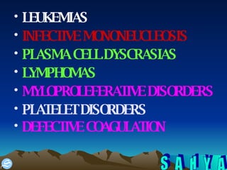 LEUKEMIAS  INFECTIVE MONONEUCLEOSIS PLASMA CELL DYSCRASIAS LYMPHOMAS MYLOPROLEFERATIVE DISORDERS PLATELET DISORDERS DEFECTIVE COAGULATION   