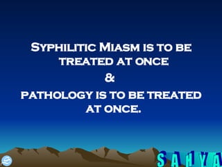 Syphilitic Miasm is to be treated at once  &  pathology is to be treated at once.  
