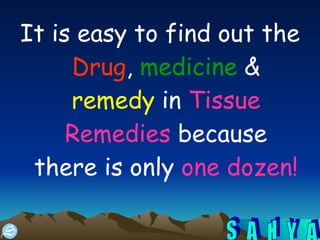It is easy to find out the  Drug ,  medicine  &  remedy  in  Tissue Remedies  because there is only  one dozen!  
