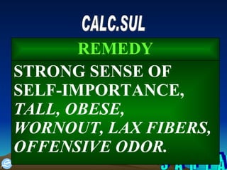S A H Y A CALC.SUL STRONG SENSE OF SELF-IMPORTANCE,  TALL, OBESE, WORNOUT, LAX FIBERS, OFFENSIVE ODOR. REMEDY 