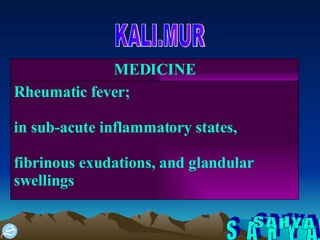 S A H Y A KALI.MUR Rheumatic fever; in sub-acute inflammatory states, fibrinous exudations, and glandular swellings MEDICINE 