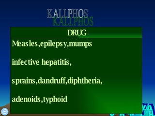 S A H Y A KALI.PHOS Measles,epilepsy,mumps infective hepatitis, sprains,dandruff,diphtheria, adenoids,typhoid DRUG 