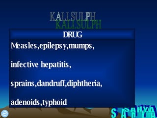 S A H Y A KALI.SULPH Measles,epilepsy,mumps, infective hepatitis, sprains,dandruff,diphtheria, adenoids,typhoid DRUG 