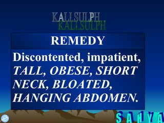KALI.SULPH Discontented, impatient,   TALL, OBESE, SHORT NECK, BLOATED, HANGING ABDOMEN. REMEDY 