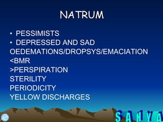 NATRUM PESSIMISTS DEPRESSED AND SAD OEDEMATIONS/DROPSYS/EMACIATION <BMR >PERSPIRATION STERILITY PERIODICITY YELLOW DISCHARGES 