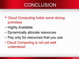 CONCLUSION 
• Cloud Computing holds some strong 
promises 
– Highly Available 
– Dynamically allocate resources 
– Pay only for resources that you use 
• Cloud Computing is not yet well 
understood 
 