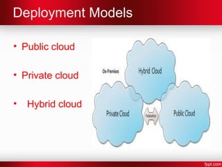 Deployment Models 
• Public cloud 
• Private cloud 
• Hybrid cloud 
 