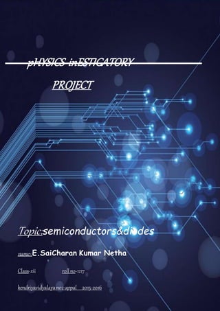 pHYSICS inESTIGATORY
PROJECT
Topic:semiconductors&diodes
name- E.SaiCharan Kumar Netha
Class-xii rollno-1217
kendriyavidyalayano2uppal 2015-2016
 