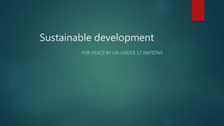 Sustainable development
FOR PEACE BY UN UNDER 17 NATIONS
 