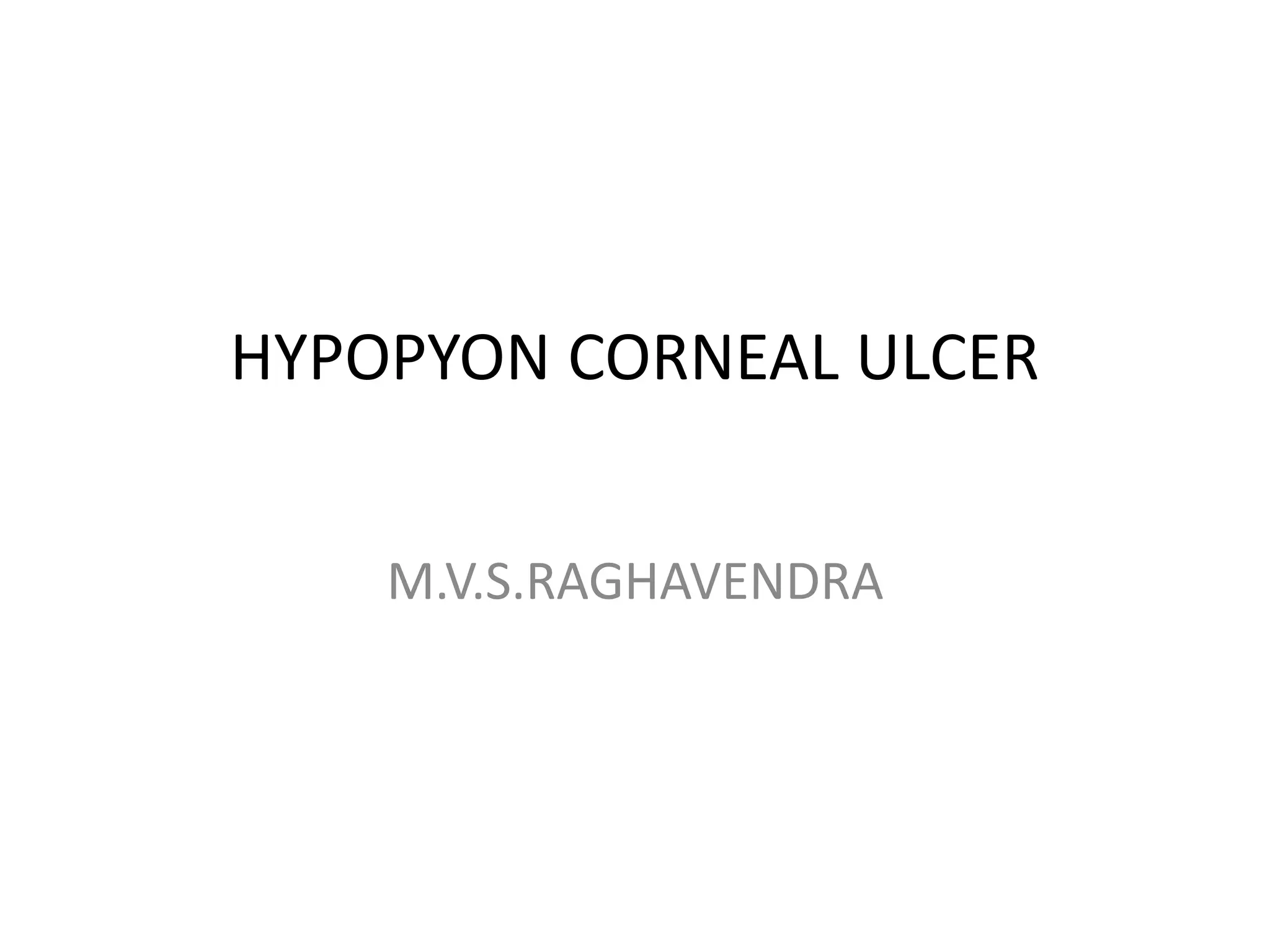 HYPOPYON CORNEAL ULCER
M.V.S.RAGHAVENDRA