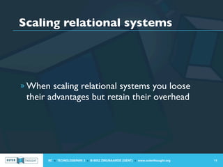 Scaling relational systems




» When scaling relational systems you loose
 their advantages but retain their overhead




       IIC » TECHNOLOGIEPARK 3 » B-9052 ZWIJNAARDE (GENT) » www.outerthought.org   11
 