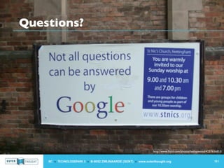 Questions?




                                                                  http://www.ﬂickr.com/photos/leehaywood/4237636853/


    IIC » TECHNOLOGIEPARK 3 » B-9052 ZWIJNAARDE (GENT) » www.outerthought.org                                 111
 
