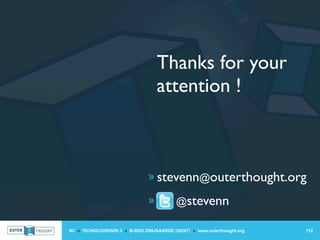 Thanks for your
                                    attention !



                                » stevenn@outerthought.org

                                »           @stevenn

IIC » TECHNOLOGIEPARK 3 » B-9052 ZWIJNAARDE (GENT) » www.outerthought.org   112
 