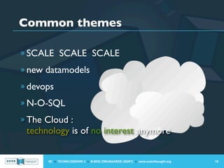 Common themes

» SCALE SCALE SCALE

» new datamodels

» devops

» N-O-SQL

» The Cloud :
 technology is of no interest anymore


      IIC » TECHNOLOGIEPARK 3 » B-9052 ZWIJNAARDE (GENT) » www.outerthought.org   19
 