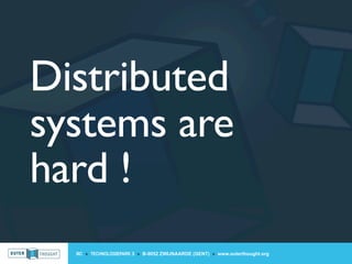Distributed
systems are
hard !
  IIC » TECHNOLOGIEPARK 3 » B-9052 ZWIJNAARDE (GENT) » www.outerthought.org
 