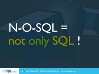 N-O-SQL =
not only SQL !

  IIC » TECHNOLOGIEPARK 3 » B-9052 ZWIJNAARDE (GENT) » www.outerthought.org
 