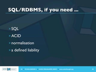 SQL/RDBMS, if you need ...


» SQL

» ACID

» normalisation

» a deﬁned liability




        IIC » TECHNOLOGIEPARK 3 » B-9052 ZWIJNAARDE (GENT) » www.outerthought.org   28
 