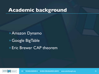 Academic background



» Amazon Dynamo

» Google BigTable

» Eric Brewer CAP theorem




      IIC » TECHNOLOGIEPARK 3 » B-9052 ZWIJNAARDE (GENT) » www.outerthought.org   31
 