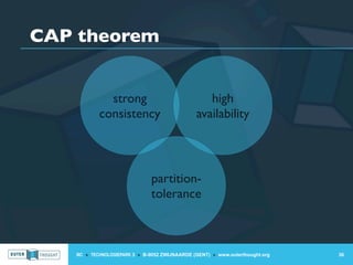 CAP theorem


             strong                                high
           consistency                          availability



                               partition-
                               tolerance



   IIC » TECHNOLOGIEPARK 3 » B-9052 ZWIJNAARDE (GENT) » www.outerthought.org   36
 
