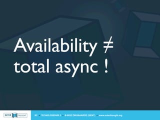 Availability ≠
total async !

  IIC » TECHNOLOGIEPARK 3 » B-9052 ZWIJNAARDE (GENT) » www.outerthought.org
 