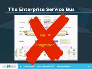 ✘
The Enterprise Service Bus




                                bus =

                          congestion



    IIC » TECHNOLOGIEPARK 3 » B-9052 ZWIJNAARDE (GENT) » www.outerthought.org   47
 