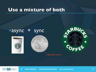 Use a mixture of both



»async + sync



                                        stuff which matters !




    IIC » TECHNOLOGIEPARK 3 » B-9052 ZWIJNAARDE (GENT) » www.outerthought.org   49
 