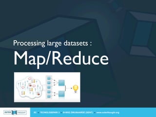 Processing large datasets :

Map/Reduce

       IIC » TECHNOLOGIEPARK 3 » B-9052 ZWIJNAARDE (GENT) » www.outerthought.org
 