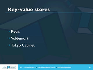 Key-value stores



» Redis

» Voldemort

» Tokyo Cabinet




          IIC » TECHNOLOGIEPARK 3 » B-9052 ZWIJNAARDE (GENT) » www.outerthought.org   61
 