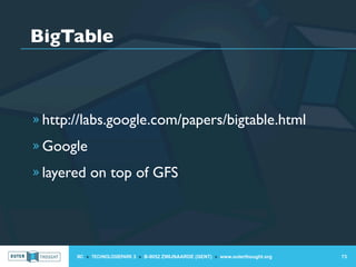 BigTable



» http://labs.google.com/papers/bigtable.html

» Google

» layered on top of GFS




       IIC » TECHNOLOGIEPARK 3 » B-9052 ZWIJNAARDE (GENT) » www.outerthought.org   73
 