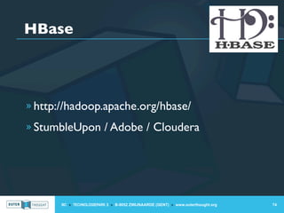HBase




» http://hadoop.apache.org/hbase/

» StumbleUpon / Adobe / Cloudera




       IIC » TECHNOLOGIEPARK 3 » B-9052 ZWIJNAARDE (GENT) » www.outerthought.org   74
 