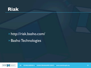 Riak




» http://riak.basho.com/

» Basho Technologies




       IIC » TECHNOLOGIEPARK 3 » B-9052 ZWIJNAARDE (GENT) » www.outerthought.org   91
 