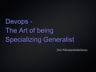 Devops -  The Art of being Specializing Generalist Sai *Venkatakrishnan 