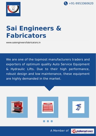+91-9953360620

Sai Engineers &
Fabricators
www.saiengineersfabricators.in

We are one of the topmost manufacturers traders and
exporters of optimum quality Auto Service Equipment
& Hydraulic Lifts. Due to their high performance,
robust design and low maintenance, these equipment
are highly demanded in the market.

A Member of

 