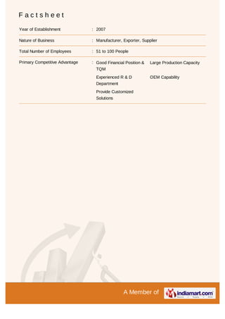 A Member of
F a c t s h e e t
Year of Establishment : 2007
Nature of Business : Manufacturer, Exporter, Supplier
Total Number of Employees : 51 to 100 People
Primary Competitive Advantage : Good Financial Position &
TQM
Large Production Capacity
Experienced R & D
Department
OEM Capability
Provide Customized
Solutions
 