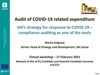 © OECD
Audit of COVID-19 related expenditure
SAI’s strategy for response to COVID-19 –
compliance auditing as one of the tools
Marita Salgrave
former Head of Strategy and Development, SAI Latvia
Virtual workshop – 17 February 2021
Network of SAIs of EU Candidate and Potential Candidate Countries
and ECA
 