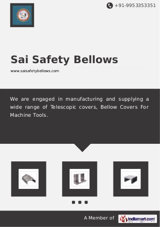 +91-9953353351
A Member of
Sai Safety Bellows
www.saisafetybellows.com
We are engaged in manufacturing and supplying a
wide range of Telescopic covers, Bellow Covers For
Machine Tools.
 