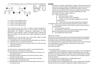 15 ) No heredograma a seguir, se os indivíduos marcados são afetados por       FILOSOFIA
                                                uma         característica            Para oprimir e submeter, especialmente os negros, o Brasil não necessitou de
                                                genética, quais são as                regras formais de discriminação, de desigualdade e de preconceito racial. O
                                                probabilidades de os                  racismo como ideologia emprega e se alimenta de práticas sutis. Para
                                                casais terem crianças                 transformar essa situação torna-se necessário a adoção de amplas políticas
                                                normais?                              publicas que busquem minimizar as brutais desigualdades de renda,
                                                                                      escolaridade e emprego, moradia, saúde etc...
                                                                                      18) Existe racismo no Brasil?
                                                                                              a) Não existe racismo no Brasil.
                                                                                              b) O racismo no Brasil é sutil, é camuflado.
                                                                                              c)    O Brasil é um país com ampla mestiçagem por isso não há
a)   O casal 7 x 8 tem 100% de chance                                                         racismo no Brasil.
b)   O casal 9 x 10 tem 50% de chance                                                         d) O Brasil se tornou racista após a Segunda Guerra Mundial.
c)   O casal 1 x 2 tem 75% de chance                                           19) Segundo o texto o que é preciso fazer para minimizar o racismo no Brasil?
d)   O casal 3 x 4 tem 50% de chance                                                  a) É preciso que não haja conscientização e respeito às pessoas negras e
                                                                                      seus descendentes.
16) A herança da cor dos olhos na espécie humana geralmente é                         b) O racismo no Brasil não existe.
representada simplificadamente como um par de alelos, A ( dominante,                  c)    Essa realidade só mudará com amplas políticas publicas em que o
determinando cor castanha) e a(recessivo, determinando cor azul).                     governo emite projetos que envolva toda a sociedade.
Baseando-se nesta explicação, analise as afirmações abaixo, proferidas por            d) Esta realidade não mudará o Brasil.
casais em relação à cor dos olhos de seu bebê, verificando se elas têm
fundamento.                                                                    20)O que é o racismo?
 Afirmação de um casal de olhos azuis: “nosso bebê poderá ter olhos            a) O racismo é um conjunto de práticas que interferem diretamente na condição de
castanhos porque as avós têm olhos castanhos”.                                 vida de grande parte da população mundial, acarretando modos de vida baseados
a) é verdadeira pois é uma característica determinada pelo sexo matriarcal     em injustiças, ausência de direito e dificuldades materiais perversas.
b) é verdadeira pois a cor castanho é dominante                                b) É caracterizado racismo a violência física e/ou moral de animais irracionais brancos
c) é falsa, pois casal de olho azul, recessivo, não pode ter filhos de olhos   e seus descendentes acarretando brigas e discórdia entre raças e etnias.
     castanhos (dominante)                                                     c) O racismo é um neologismo.
d) todas estão corretas                                                        d) O racismo não existe.

17) Afirmação de um casal de olhos castanhos: “ nosso bebê poderá ter           Leia o excerto a seguir:
olhos azuis porque o avô paterno tem olhos azuis”.                                 A humilhação é uma modalidade de angustia que se dispara a partir do enigma da
a) Afirmação falsa, pois o gene recessivo do Avô paterno nada tem a ver        desigualdade de classes. Angustia que os pobres conhecem bem e que, entre eles,
    com os genes da mãe                                                        inscrevem-se no núcleo de submissão. Os pobres sofrem freqüentemente o impacto
b) Afirmação verdadeira desde que as avós maternas passem o gene               dos maus tratos. Psicologicamente, sofrem o impacto de uma mensagem estranha:
    recessivo ao pai da criança                                                Vocês são inferiores.
c) Afirmação verdadeira desde que um dos avôs maternos também                  21) O sentimento de humilhação limita-se a desigualdade social?
    transmita o gene recessivo para a mãe.                                     a) A humilhação limita-se a desigualdade social.
d) Afirmação falsa, pois o gene recessivo do Avô paterno nada tem a ver        b) A humilhação vai além da desigualdade social, ou seja, as pessoas são humilhadas
    com os genes do pai                                                        também por causa da cor da pele, do seguimento religioso, defeitos físicos etc...
 
