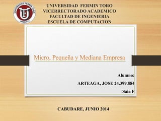 UNIVERSIDAD FERMIN TORO
VICERRECTORADO ACADEMICO
FACULTAD DE INGENIERIA
ESCUELA DE COMPUTACION
Alumno:
ARTEAGA, JOSE 24.399.884
Saia F
CABUDARE, JUNIO 2014
 