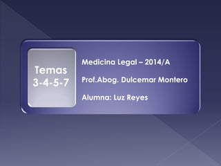 Temas
3-4-5-7
Medicina Legal – 2014/A
Prof.Abog. Dulcemar Montero
Alumna: Luz Reyes
 