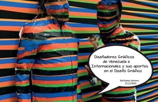 Diseñadores Gráficos
de Venezuela e
Internacionales y sus aportes
en el Diseño Gráfico.
Bethania Moreno
21.125.650
 